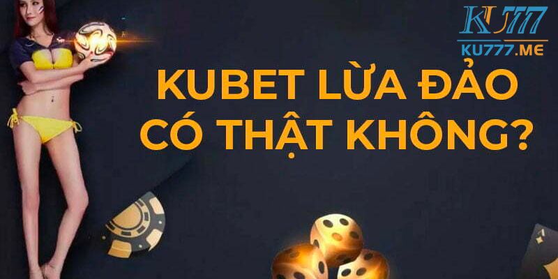 Kubet lừa đảo là sai sự thật