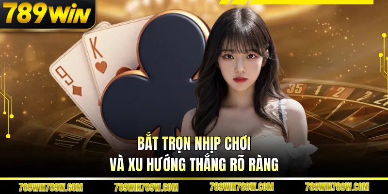Baccarat 789WIN - Cuộc Chơi Tốc Độ, Không Gián Đoạn 4 Bắt trọn nhịp chơi và xu hướng thắng rõ ràng