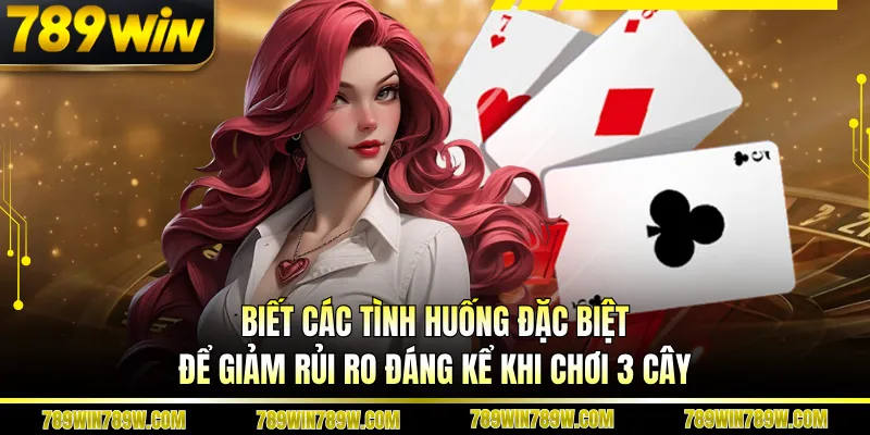 Biết các tình huống đặc biệt để giảm rủi ro đáng kể khi chơi 3 cây