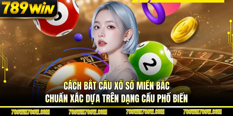 Cách Bắt Cầu Xổ Số Miền Bắc Chuẩn Xác Đọc Là Hiểu Ngay 2 Cách bắt cầu xổ số miền bắc chuẩn xác dựa trên dạng cầu phổ biến