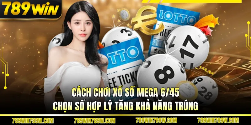 Cách Chơi Xổ Số Mega 6/45 Chi Tiết, Dễ Hiểu Cho Người Mới 5 Cách chơi xổ số Mega 6/45 chọn số hợp lý tăng khả năng trúng
