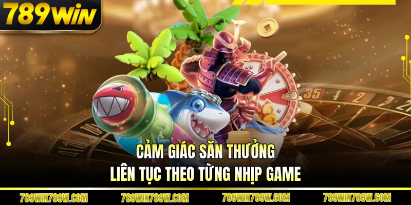 Cảm giác săn thưởng liên tục theo từng nhịp game