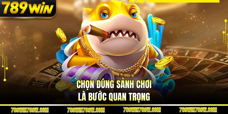 Chọn đúng sảnh chơi là bước quan trọng