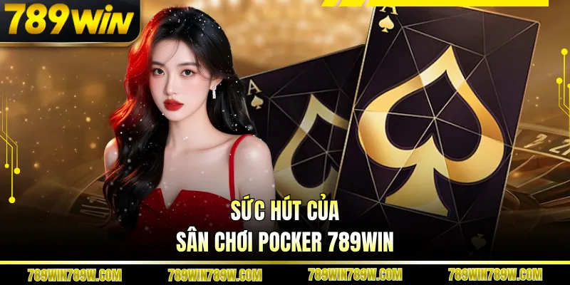 Pocker 789win – Khám Phá Bàn Chơi Đỉnh Cao, Luật Rõ Ràng 2 Sức hút của sân chơi Pocker 789win