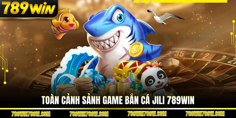 Toàn cảnh sảnh game bắn cá Jili 789win
