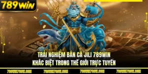 Trải Nghiệm Bắn Cá Jili 789win Khác Biệt Trong Thế Giới Trực Tuyến